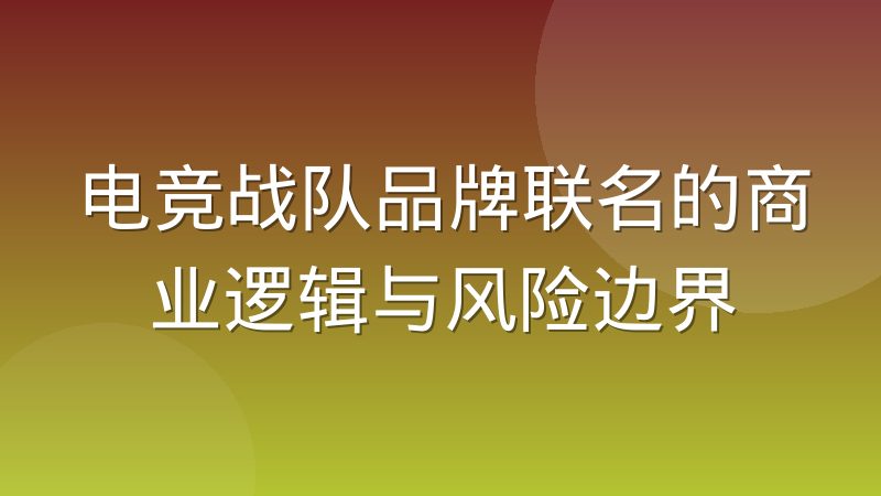 电竞战队品牌联名的商业逻辑与风险边界