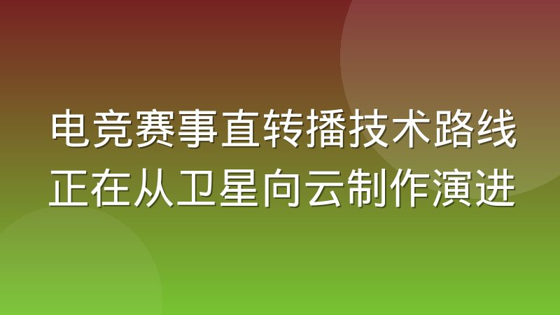 电竞赛事直转播技术路线正在从卫星向云制作演进