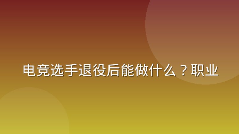 电竞选手退役后能做什么？职业转型路径正在被重新定义